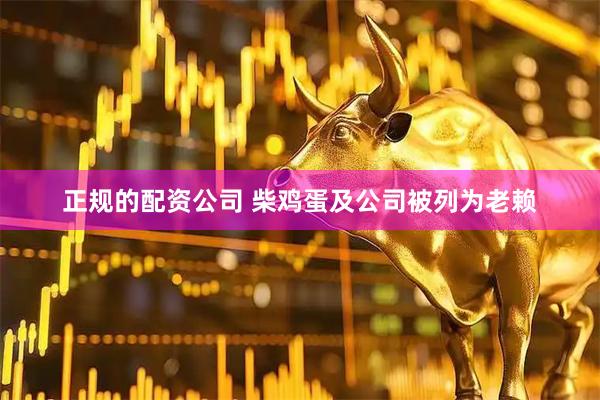 正规的配资公司 柴鸡蛋及公司被列为老赖