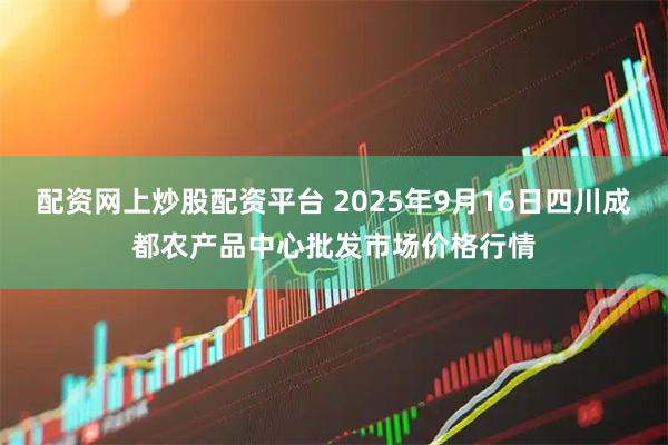 配资网上炒股配资平台 2025年9月16日四川成都农产品中心批发市场价格行情