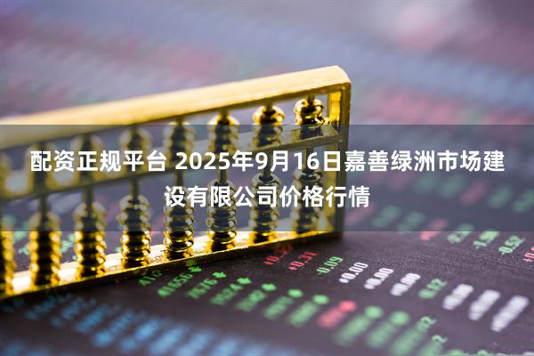 配资正规平台 2025年9月16日嘉善绿洲市场建设有限公司价格行情