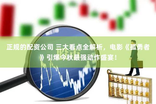 正规的配资公司 三大看点全解析，电影《孤勇者》引爆今秋最强动作盛宴！