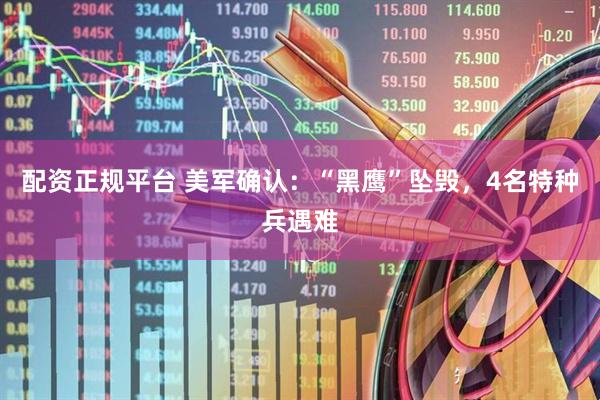 配资正规平台 美军确认：“黑鹰”坠毁，4名特种兵遇难