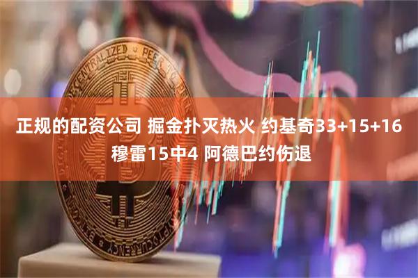 正规的配资公司 掘金扑灭热火 约基奇33+15+16 穆雷15中4 阿德巴约伤退