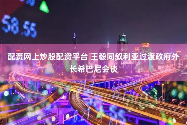 配资网上炒股配资平台 王毅同叙利亚过渡政府外长希巴尼会谈