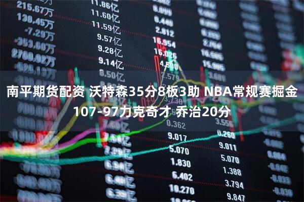 南平期货配资 沃特森35分8板3助 NBA常规赛掘金107-97力克奇才 乔治20分