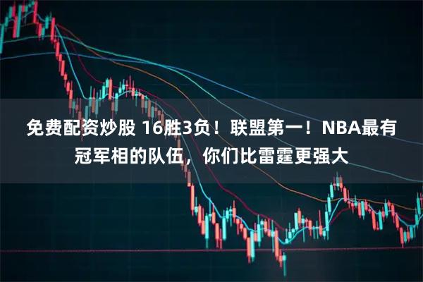 免费配资炒股 16胜3负！联盟第一！NBA最有冠军相的队伍，你们比雷霆更强大