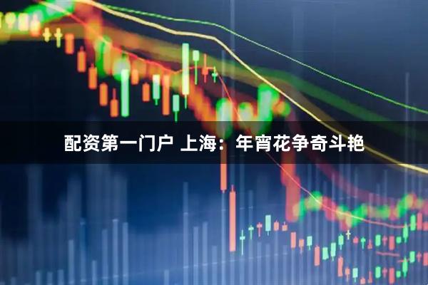配资第一门户 上海：年宵花争奇斗艳