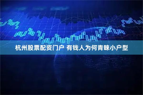 杭州股票配资门户 有钱人为何青睐小户型