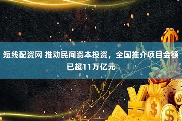 短线配资网 推动民间资本投资，全国推介项目金额已超11万亿元