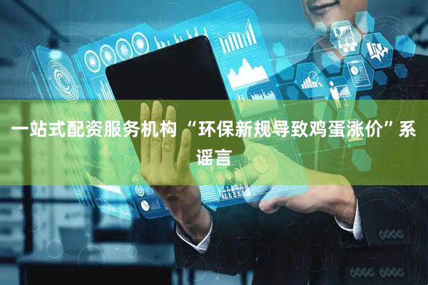 一站式配资服务机构 “环保新规导致鸡蛋涨价”系谣言