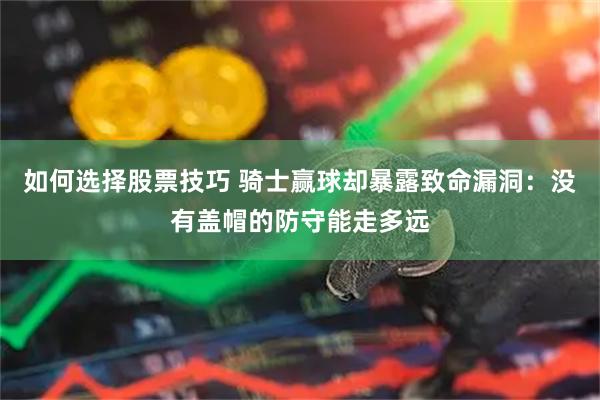 如何选择股票技巧 骑士赢球却暴露致命漏洞：没有盖帽的防守能走多远