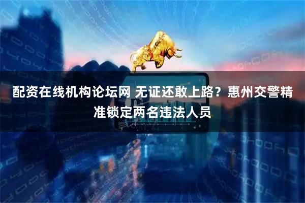 配资在线机构论坛网 无证还敢上路？惠州交警精准锁定两名违法人员